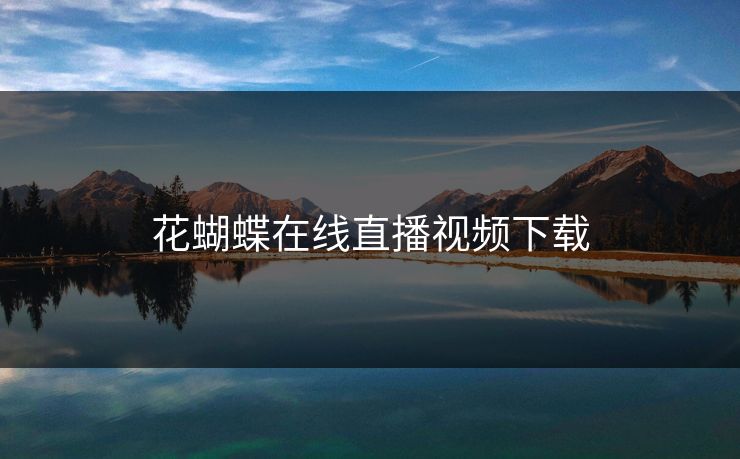 花蝴蝶在线直播视频下载 花蝴蝶在线直播视频下载