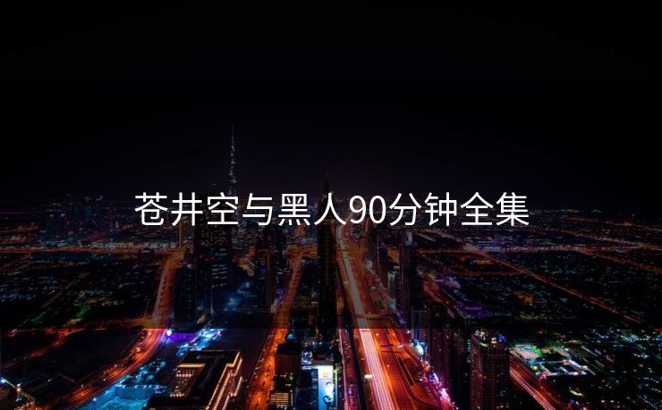 苍井空与黑人90分钟全集