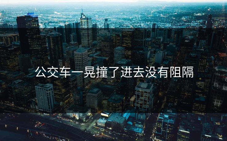公交车一晃撞了进去没有阻隔