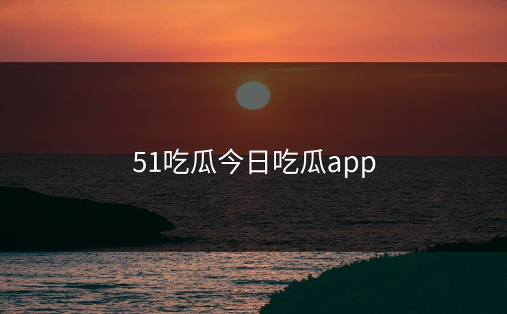 51吃瓜今日吃瓜app
