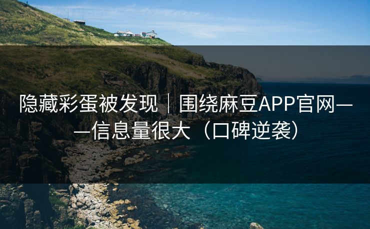 隐藏彩蛋被发现｜围绕麻豆APP官网——信息量很大（口碑逆袭）