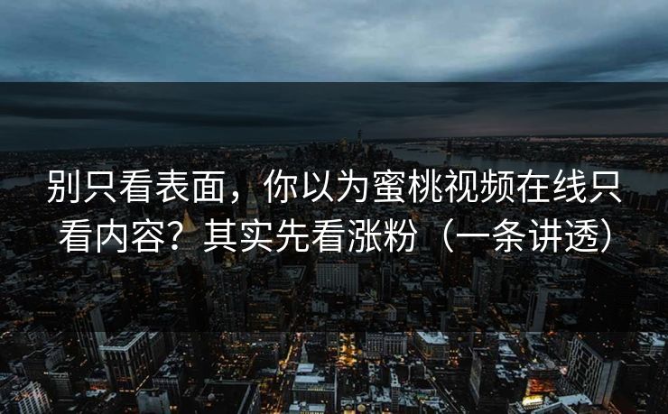 别只看表面，你以为蜜桃视频在线只看内容？其实先看涨粉（一条讲透）