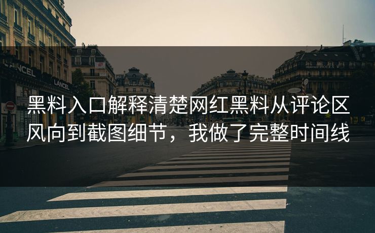 黑料入口解释清楚网红黑料从评论区风向到截图细节，我做了完整时间线