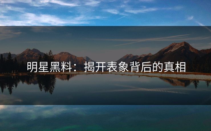 明星黑料：揭开表象背后的真相