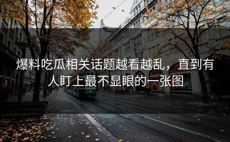 爆料吃瓜相关话题越看越乱，直到有人盯上最不显眼的一张图